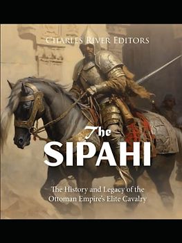 The Sipahi: The History and Legacy of the Ottoman Empire’s Elite Cavalry