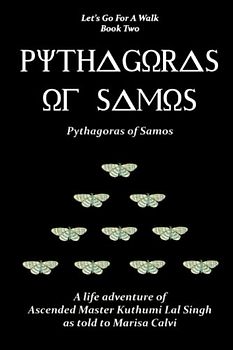 Pythagoras of Samos (Let's Go For A Walk; Book Two): a Life Adventure of Ascended Master Kuthumi Lal Singh as to to Marisa Calvi