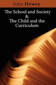 The School and Society & the Child and the Curriculum - Dewey, John