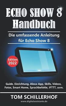 Echo Show 8 Handbuch - Die umfassende Anleitung für Echo Show 8: Guide, Einrichtung, Alexa-App, Skills, Videos, Fotos, Smart Home, Sprachbefehle, IFTTT, uvm.