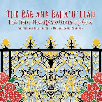 The Bab and Baha'u'llah, The Twin Manifestations of God