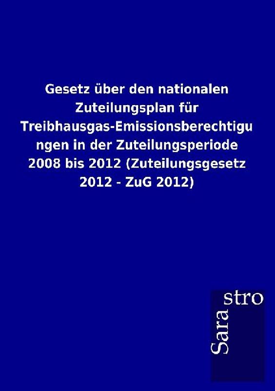 Gesetz über den nationalen Zuteilungsplan für Treibhausgas-Emissionsberechtigungen in der Zuteilungsperiode 2008 bis 2012 (Zuteilungsgesetz 2012 - ZuG 2012)