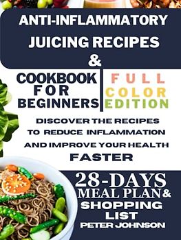 Anti-inflammatory Juicing Recipes and Cookbook for Beginners(Full Color Edition): Discover the Recipes to Reduce Inflammation and Improve Your Health Faster. 28-Day Meal Plan & Shopping List Included