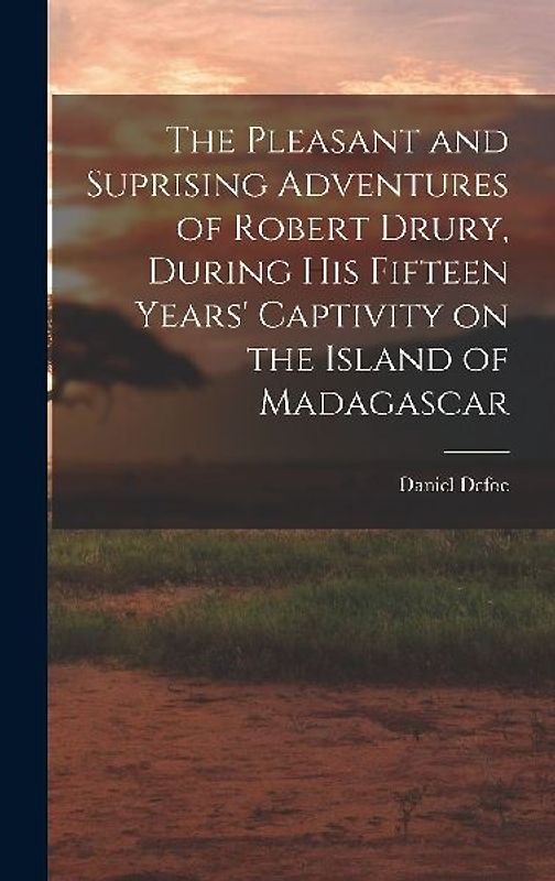 The Pleasant and Suprising Adventures of Robert Drury, During his Fifteen Years' Captivity on the Island of Madagascar