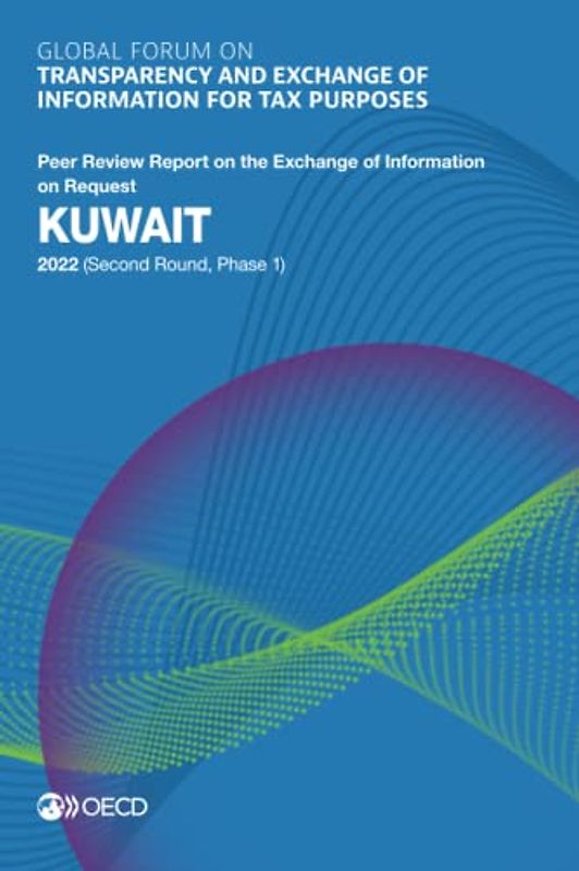Global Forum on Transparency and Exchange of Information for Tax Purposes: Kuwait 2022 (Second Round, Phase 1): Peer Review Report on the Exchange of ... of Information for Tax Purposes peer reviews)