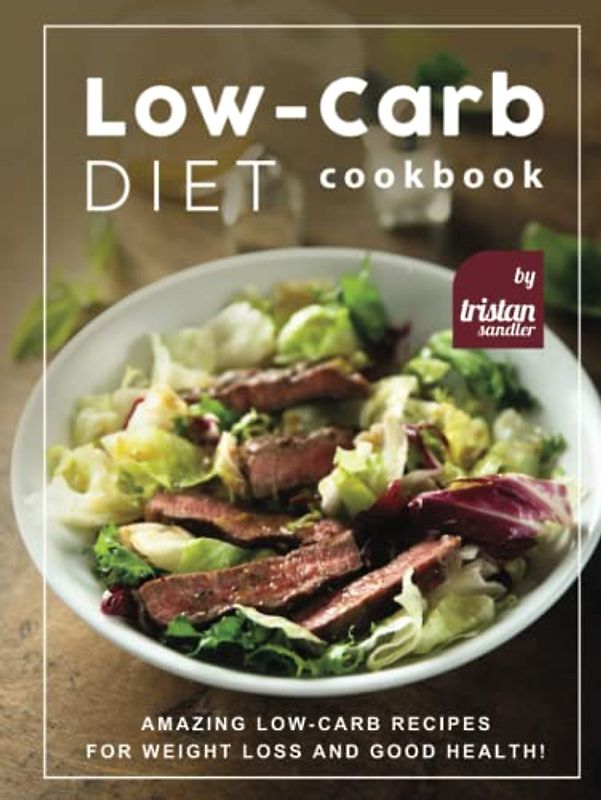 Low-Carb Diet Cookbook: Amazing Low-Carb Recipes for Weight Loss and Good Health!