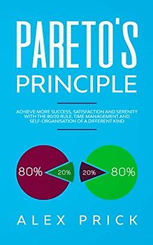 Pareto's Principle: Achieve more Success, Satisfaction and Serenity with the 80/20 rule. Time Management and Self-Organisation of a Different Kind.