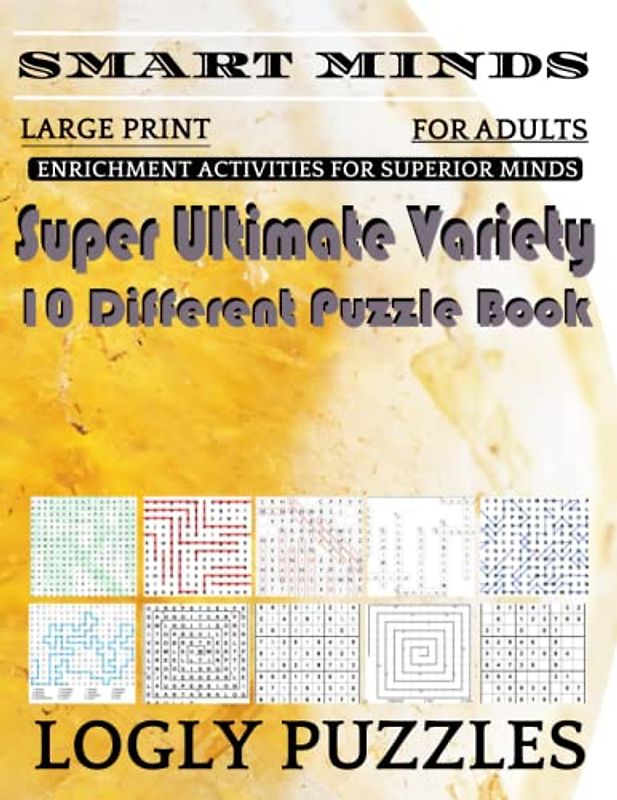 Smart Minds -Variety 10 Different Puzzle Book For Adults: Ultimate Variety Puzzles Large-Print Word Search, Word Maze .Word Spiral ,Word Angles, ... Crossword And Sudoku Easy , Medium And Hard