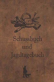Schussbuch und Jagdtagebuch: Tagebuch für alle Jäger, Jägerinnen, Jagdpächter, Förster, Sportschützen. Perfekt als Geschenk oder Geschenkidee zum ... Seiten zum Eintragen des geschossenen Wild