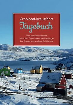 Grönland Kreuzfahrt Tagebuch - Zum Selbstbeschreiben - Mit tollen Tipps, Ideen und Challenges - Zur Erinnerung an deine Schiffsreise