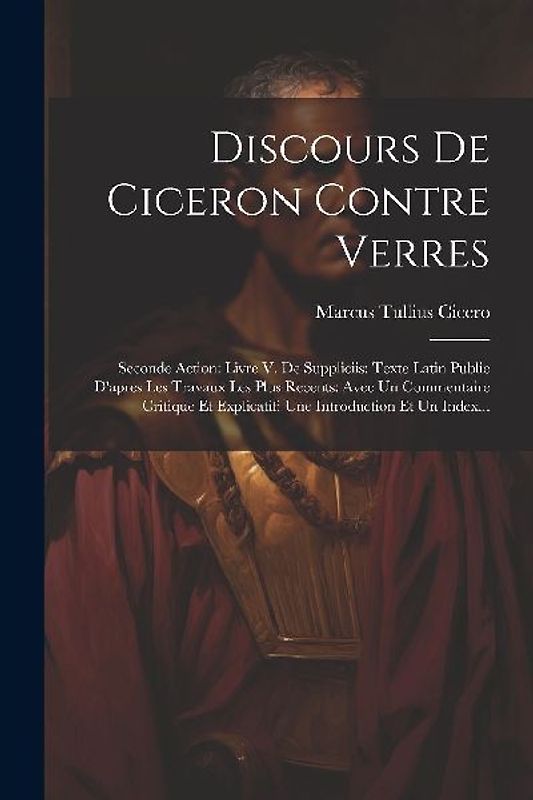 Discours De Ciceron Contre Verres: Seconde Action: Livre V. De Suppliciis: Texte Latin Publie D'apres Les Travaux Les Plus Recents: Avec Un Commentair