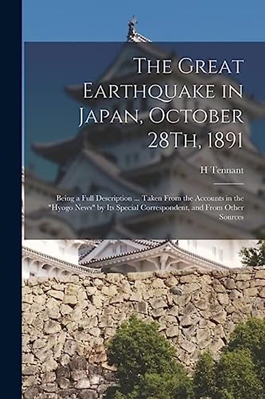 The Great Earthquake in Japan, October 28Th, 1891: Being a Full Description ... Taken From the Accounts in the "Hyogo News" by Its Special Corresponde