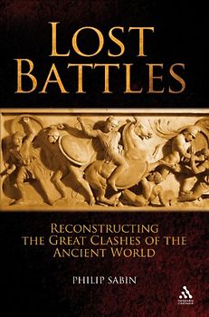 Lost Battles: Reconstructing the Great Clashes of the Ancient World - Philip Sabin