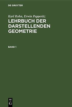 Karl Rohn; Erwin Papperitz: Lehrbuch der darstellenden Geometrie / Karl Rohn; Erwin Papperitz: Lehrbuch der darstellenden Geometrie. Band 1