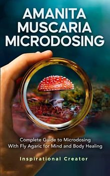 Amanita Muscaria Microdosing: Complete Guide to Microdosing With Fly Agaric for Mind and Body Healing, & Bonus (Medicinal Mushrooms, Band 5)