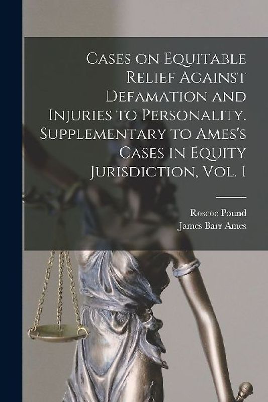 Cases on Equitable Relief Against Defamation and Injuries to Personality. Supplementary to Ames's Cases in Equity Jurisdiction, Vol. I