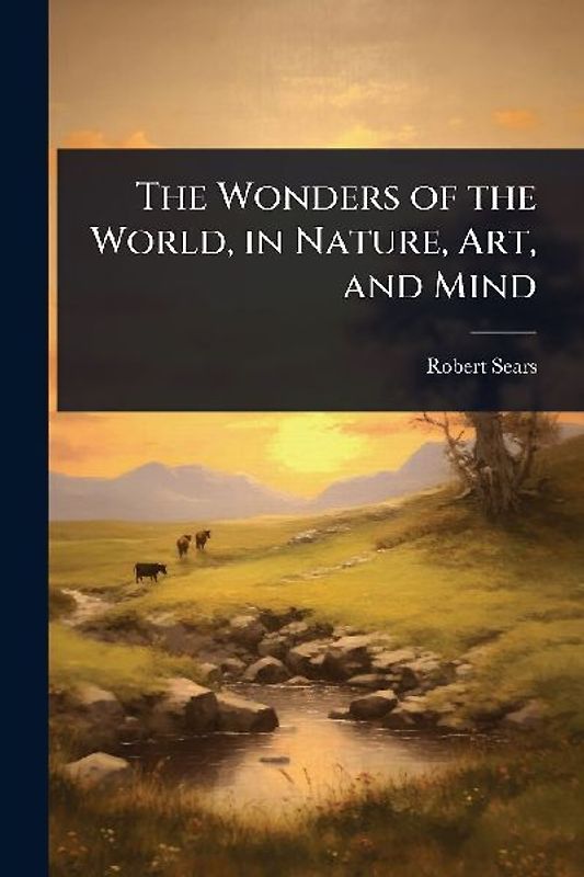 The Wonders of the World, in Nature, Art, and Mind