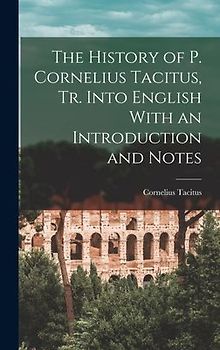 The History of P. Cornelius Tacitus, Tr. Into English With an Introduction and Notes