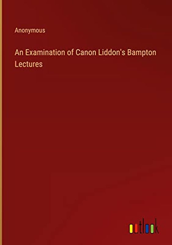 An Examination of Canon Liddon's Bampton Lectures
