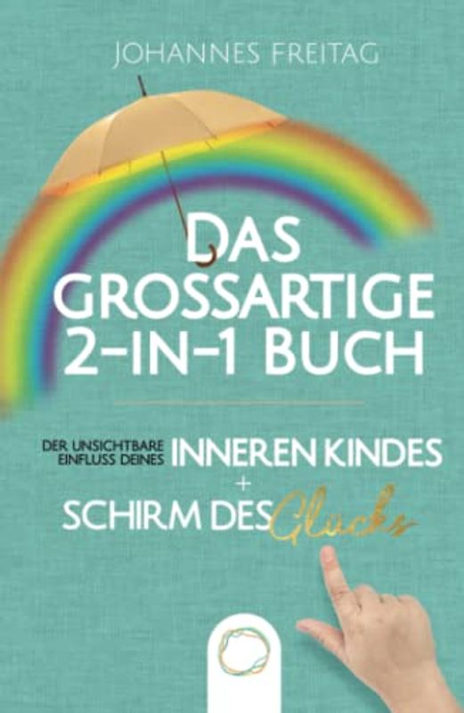 Das großartige 2-in-1 Buch - Der unsichtbare Einfluss deines inneren Kindes + Schirm des Glücks: Inneres Kind verstehen und heilen | Souveräner Umgang mit toxischen Menschen und negativen Einflüssen