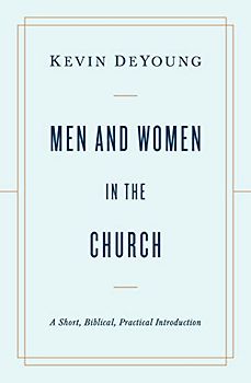 Men and Women in the Church: A Short, Biblical, Practical Introduction