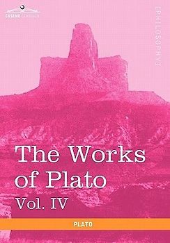 The Works of Plato, Vol. IV (in 4 Volumes)