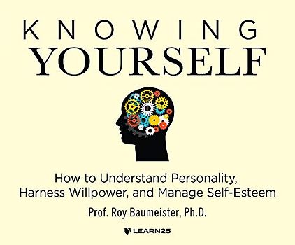 Knowing Yourself: How to Understand Personality, Harness Willpower & Manage Self-esteem