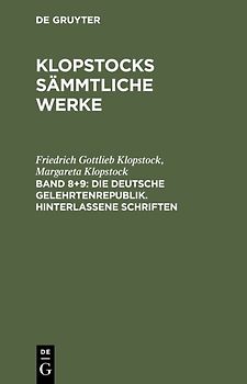 Friedrich Gottlieb Klopstock: Klopstocks sämmtliche Werke / Die deutsche Gelehrtenrepublik. Hinterlassene Schriften
