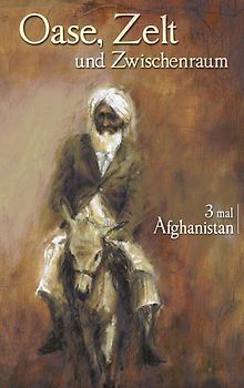 Oase, Zelt und Zwischenraum: 3 mal Afghanistan