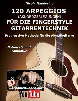 120 ARPEGGIOS (Akkordzerlegungen) für die FINGERSTYLE GITARRENTECHNIK: Progressive Methode für die Akustikgitarre - Notensatz und Tabulatur, Videoanleitungen auf YouTube