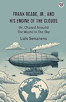 Frank Reade, Jr., And His Engine Of The Clouds Or, Chased Around The World In The Sky