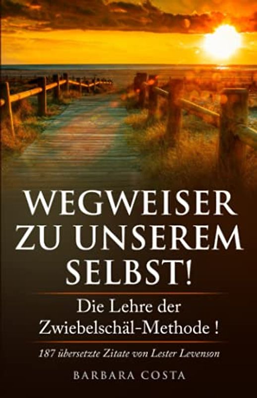 Wegweiser zu unserem Selbst!: Die Lehre der Zwiebelschäl-Methode! 187 übersetzte Zitate von Lester Levenson