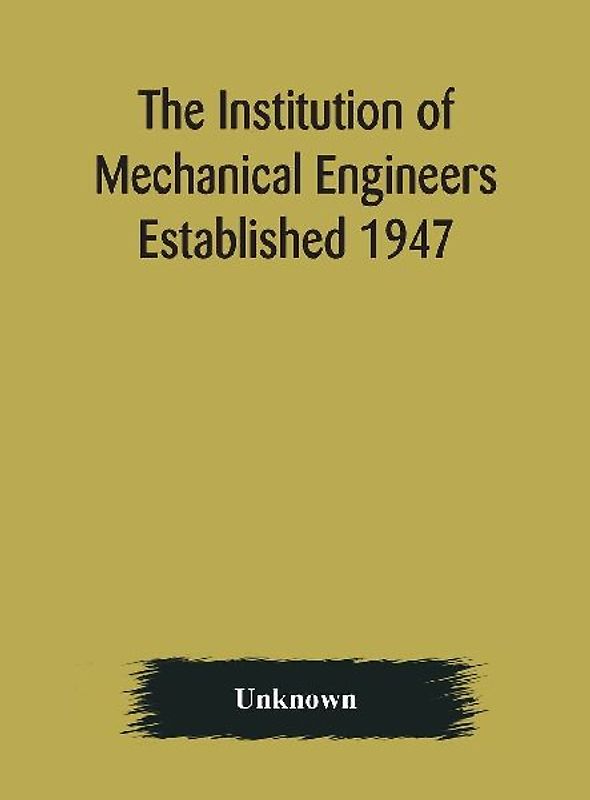 The Institution Of Mechanical Engineers Established 1947; List Of Members 2Nd March 1909; Articles And By-Laws