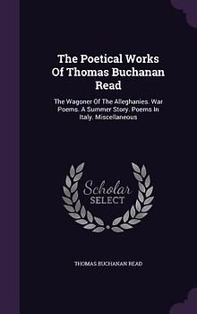 The Poetical Works Of Thomas Buchanan Read: The Wagoner Of The Alleghanies. War Poems. A Summer Story. Poems In Italy. Miscellaneous
