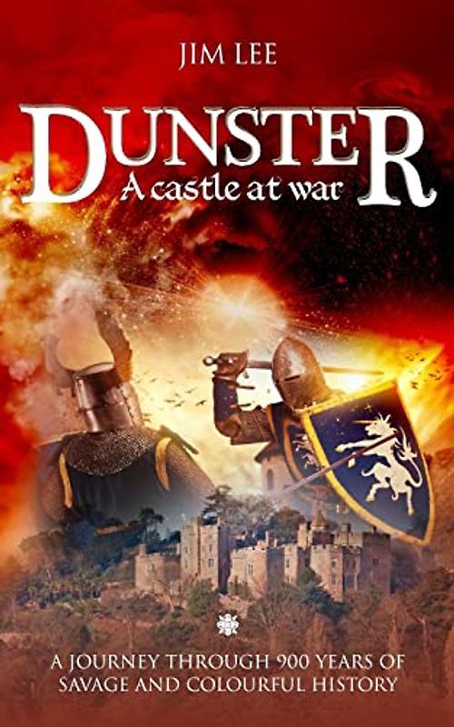 Dunster - A castle at war: A journey through 900 years of savage and colourful history.