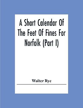 A Short Calendar Of The Feet Of Fines For Norfolk (Part I); In The Reigns Of Richard I, John, Henry Iii & Edward I