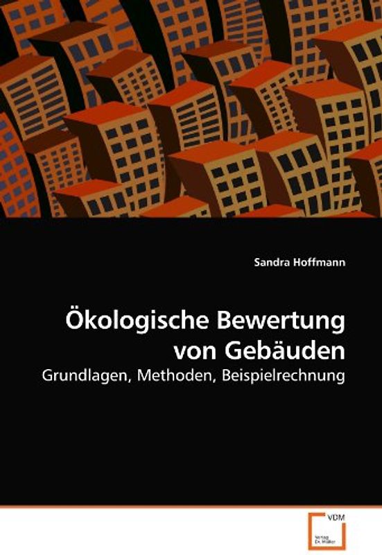 Ökologische Bewertung von Gebäuden: Grundlagen, Methoden, Beispielrechnung - Sandra Hoffmann