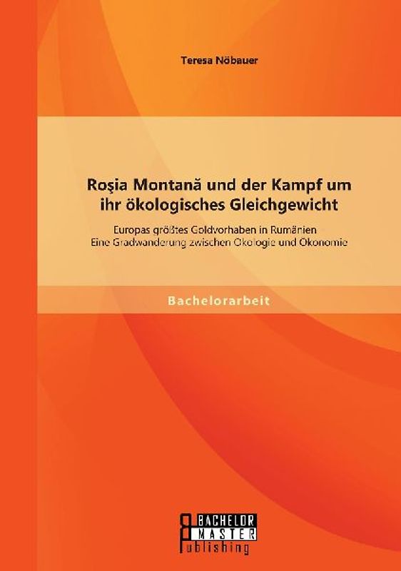 Ro¿ia Montan¿ und der Kampf um ihr ökologisches Gleichgewicht: Europas größtes Goldvorhaben in Rumänien - Eine Gradwanderung zwischen Ökologie und Ökonomie