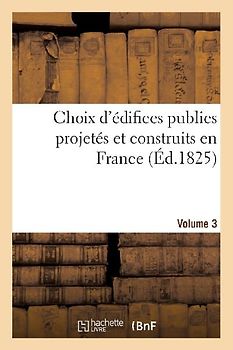 Choix d'Édifices Publics Projetés Et Construits En France. Volume 3