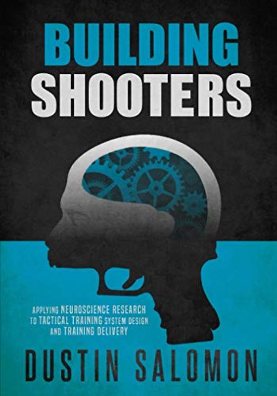 Building Shooters: Applying Neuroscience Research to Tactical Training System Design and Training Delivery