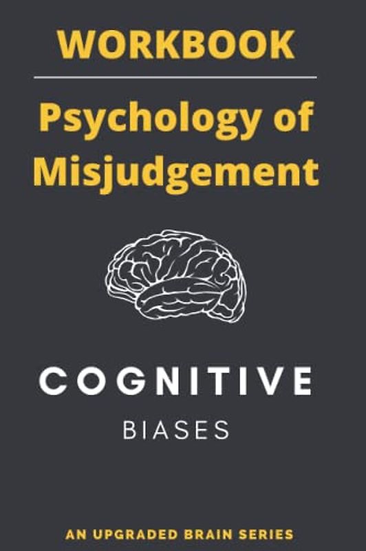 The Psychology of Misjudgment: A Workbook | Based on the cognitive biases listed by Charlie Munger (Thinking Tools)