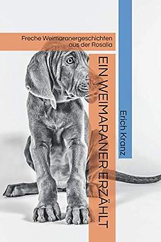 EIN WEIMARANER ERZÄHLT: Freche Weimaranergeschichten aus der Rosalia