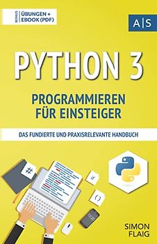 Python 3 Programmieren für Einsteiger: das fundierte und praxisrelevante Handbuch. Wie Sie als Anfänger Programmieren lernen und schnell zum Python-Experten werden. Bonus: Übungen inkl. Lösungen