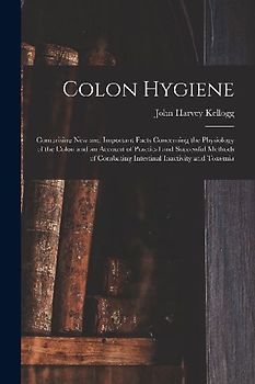 Colon Hygiene: Comprising New and Important Facts Concerning the Physiology of the Colon and an Account of Practical and Successful M