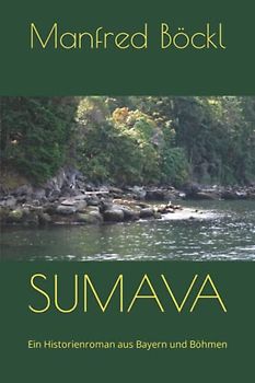 SUMAVA: Ein Historienroman aus Bayern und Böhmen