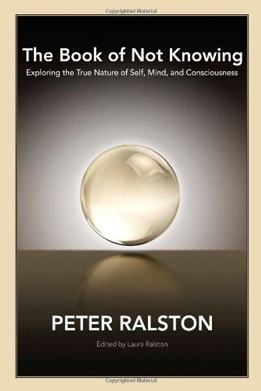 The Book of Not Knowing: Exploring the True Nature of Self, Mind, and Consciousness - Peter Ralston