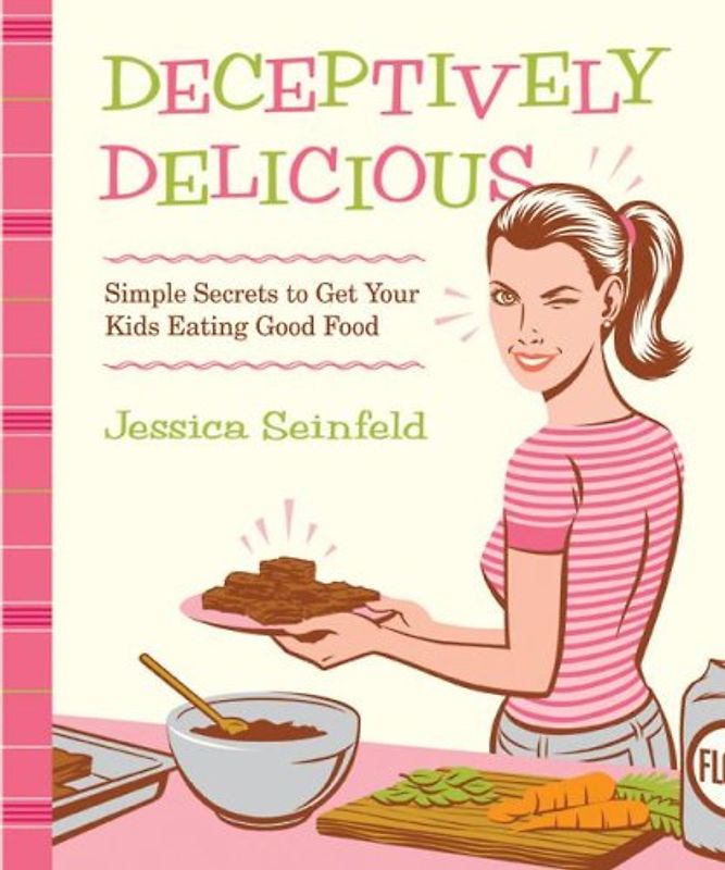 Deceptively Delicious: Simple Secrets to Get Your Kids Eating Good Food: Sneaky Secrets to Get Your Kids Eating Good Foods - Jessica Seinfeld