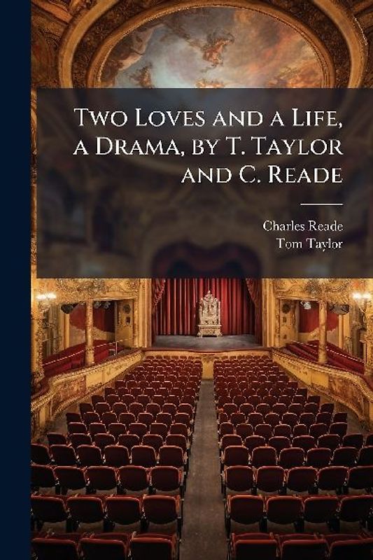 Two Loves and a Life, a Drama, by T. Taylor and C. Reade