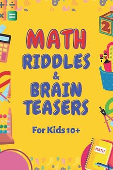 Math Riddles & Brain Teasers for Kids (Ages 10+): Fun and Challenging Puzzles to Improve Math and Logic Skills (Mathematical Fun for Smart Kids, Band 1)