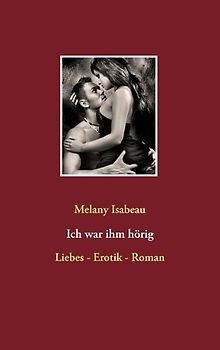 Ich war ihm hörig. Liebes - Erotik - Roman